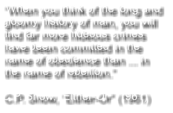 “When you think of the long and gloomy history of man, you will find far more hideous crimes have been committed in the name of obedience than ... in the name of rebellion.”  C.P. Snow, “Either-Or” (1961)