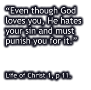 “Even though God loves you, He hates your sin and must punish you for it.”      Life of Christ 1, p 11.